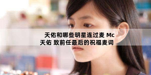 天佑和哪些明星连过麦 Mc天佑 致前任最后的祝福麦词